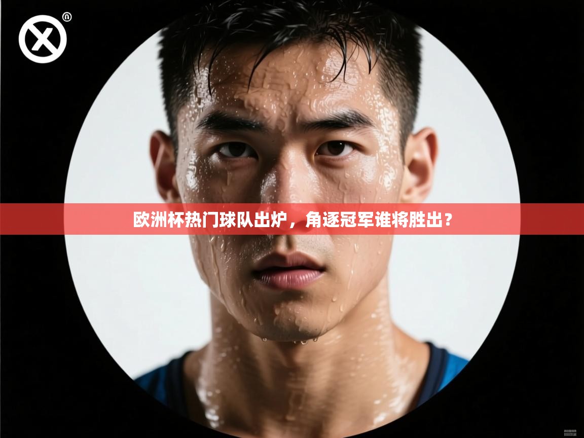 蓝鲸体育app电脑版下载-欧洲杯热门球队出炉,角逐冠军谁将胜出? 第2张