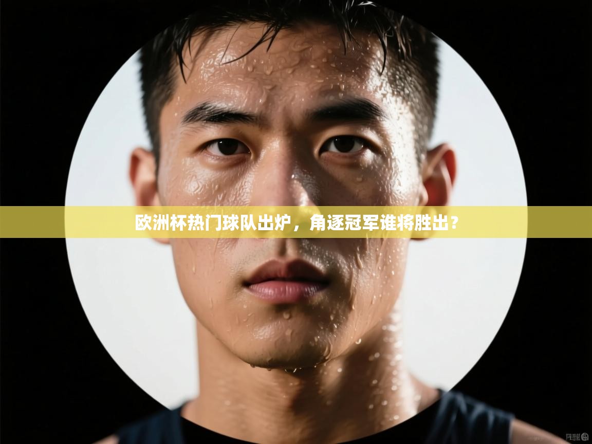 蓝鲸体育app电脑版下载-欧洲杯热门球队出炉,角逐冠军谁将胜出? 第4张