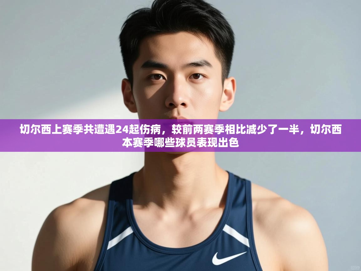 鲸蓝体育app下载-切尔西上赛季共遭遇24起伤病,较前两赛季相比减少了一半,切尔西本赛季哪些球员表现出色 第1张