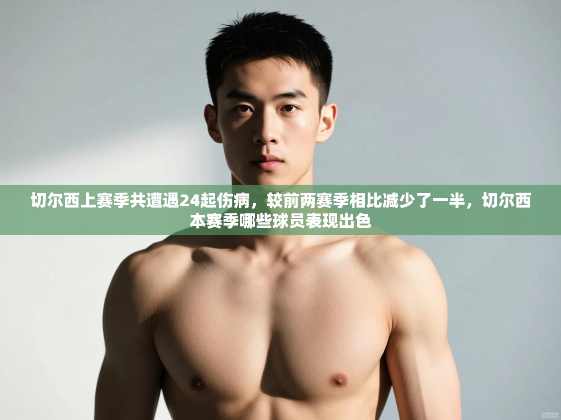 鲸蓝体育app下载-切尔西上赛季共遭遇24起伤病,较前两赛季相比减少了一半,切尔西本赛季哪些球员表现出色 第2张