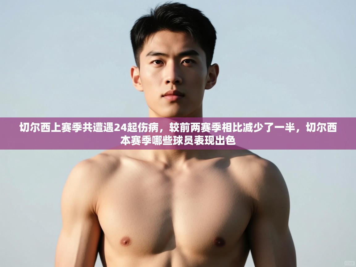 鲸蓝体育app下载-切尔西上赛季共遭遇24起伤病,较前两赛季相比减少了一半,切尔西本赛季哪些球员表现出色 第3张