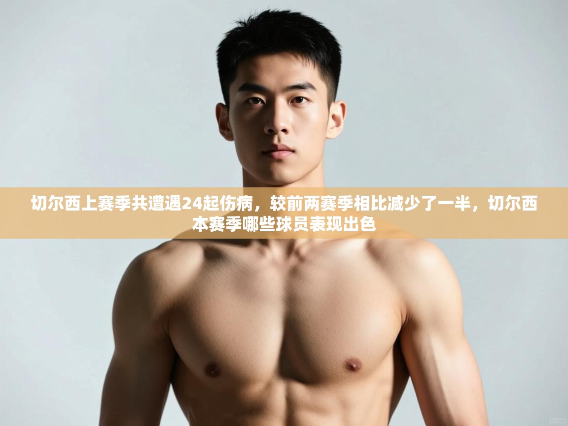 鲸蓝体育app下载-切尔西上赛季共遭遇24起伤病,较前两赛季相比减少了一半,切尔西本赛季哪些球员表现出色 第4张