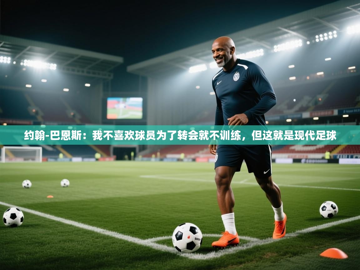 鲸蓝体育平台-约翰-巴恩斯:我不喜欢球员为了转会就不训练,但这就是现代足球 第1张