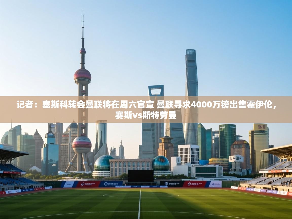 蓝鲸体育app-记者:塞斯科转会曼联将在周六官宣 曼联寻求4000万镑出售霍伊伦,赛斯vs斯特劳曼 第1张