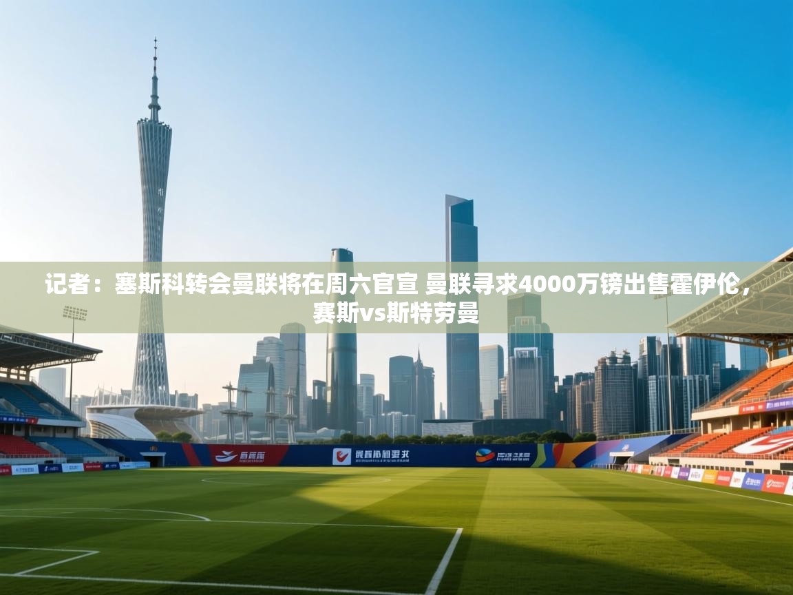 蓝鲸体育app-记者:塞斯科转会曼联将在周六官宣 曼联寻求4000万镑出售霍伊伦,赛斯vs斯特劳曼 第3张