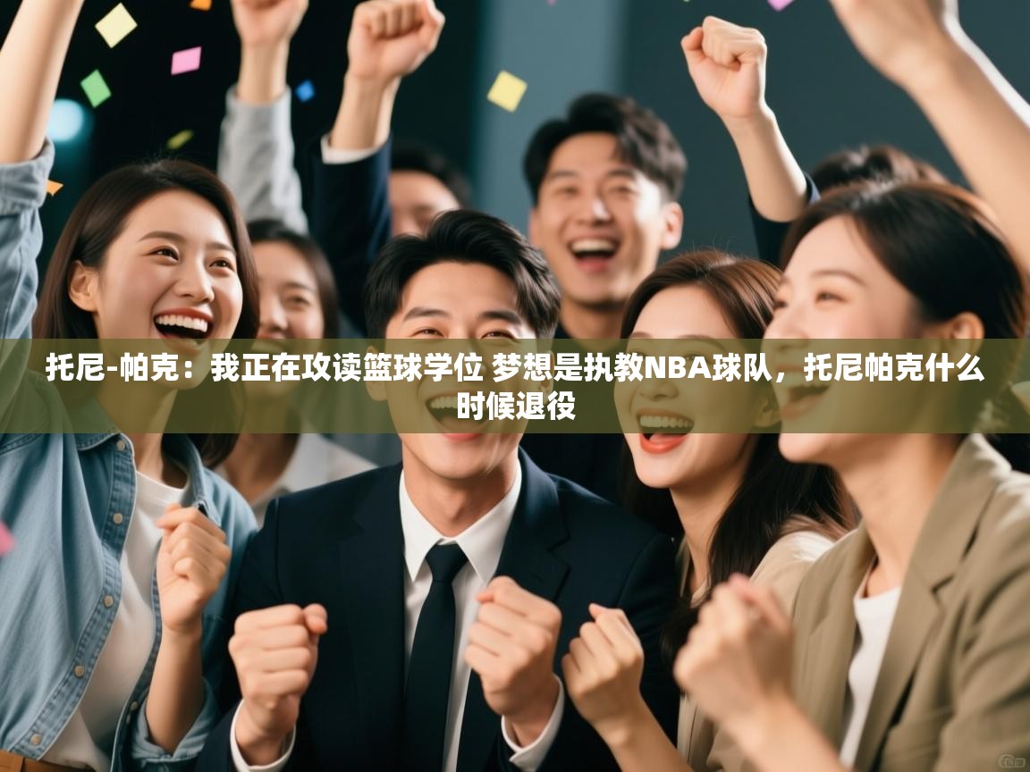 蓝鲸体育直播在线观看免费-托尼-帕克：我正在攻读篮球学位 梦想是执教NBA球队，托尼帕克什么时候退役  第2张