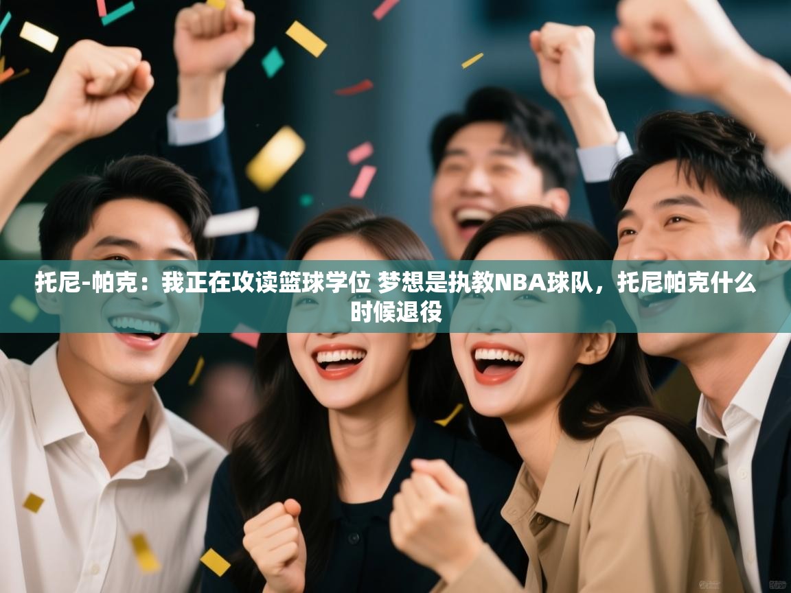 蓝鲸体育直播在线观看免费-托尼-帕克：我正在攻读篮球学位 梦想是执教NBA球队，托尼帕克什么时候退役  第3张