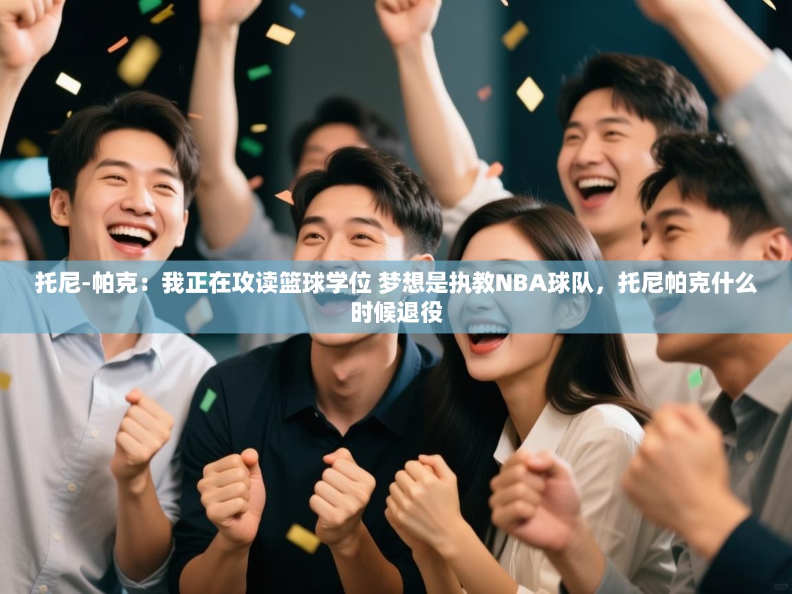 蓝鲸体育直播在线观看免费-托尼-帕克：我正在攻读篮球学位 梦想是执教NBA球队，托尼帕克什么时候退役  第4张