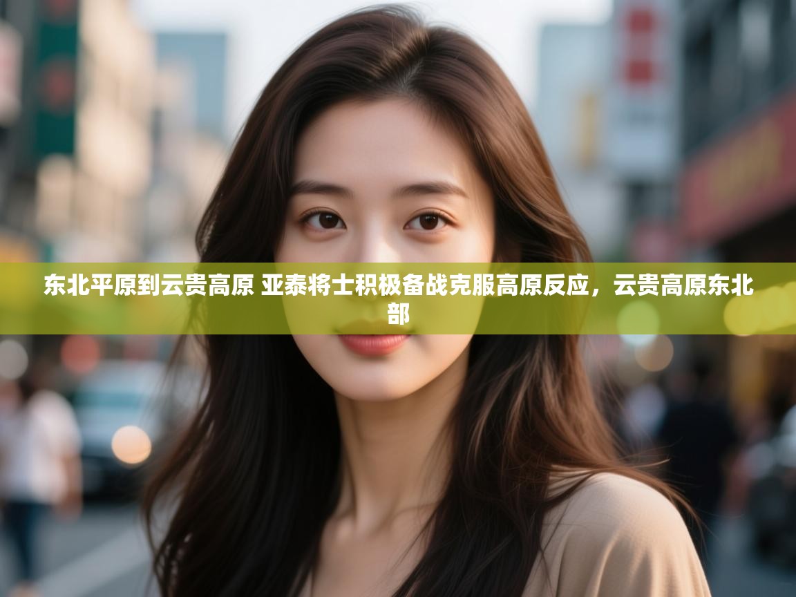 蓝鲸体育直播在线观看-东北平原到云贵高原 亚泰将士积极备战克服高原反应,云贵高原东北部 第2张