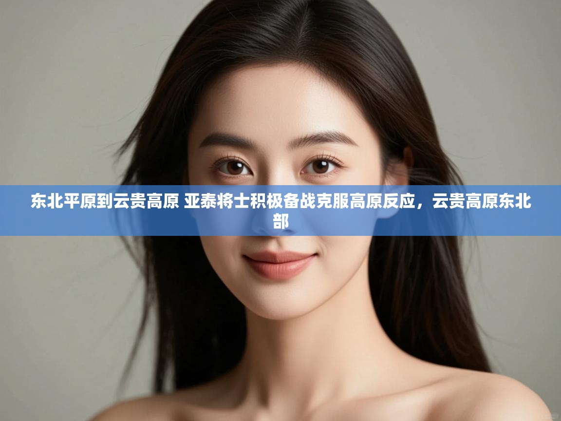 蓝鲸体育直播在线观看-东北平原到云贵高原 亚泰将士积极备战克服高原反应,云贵高原东北部 第4张