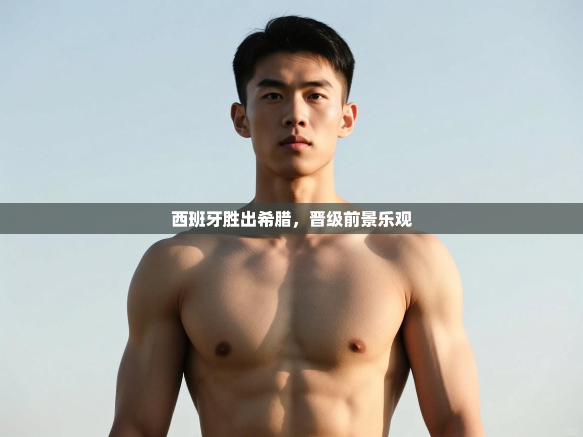 蓝鲸体育网页版入口-西班牙胜出希腊，晋级前景乐观  第3张