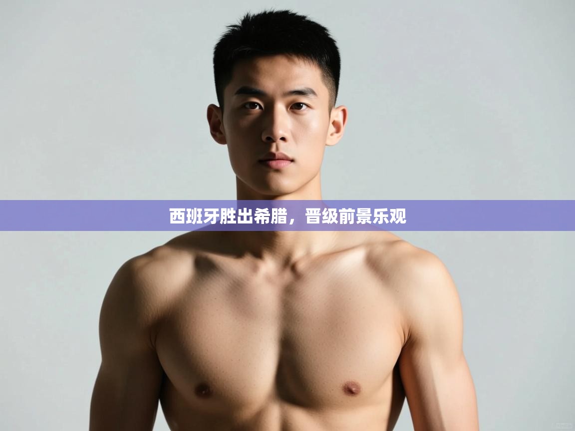 蓝鲸体育网页版入口-西班牙胜出希腊，晋级前景乐观  第4张