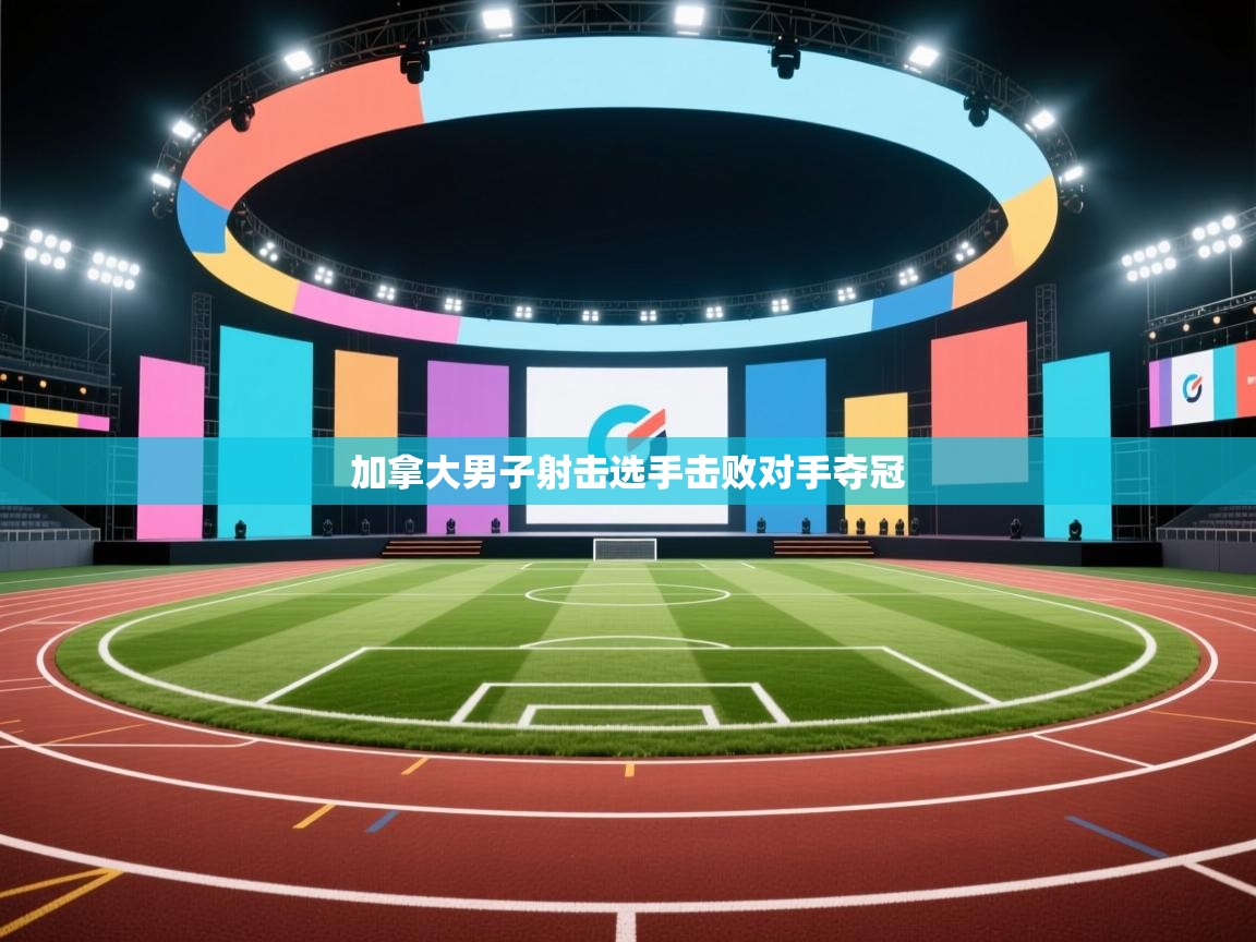蓝鲸体育app下载官网-加拿大男子射击选手击败对手夺冠  第3张